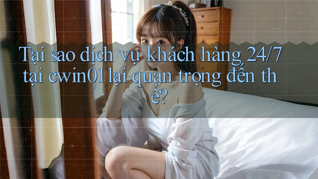 Tại sao dịch vụ khách hàng 24/7 tại cwin01 lại quan trọng đến thế? Tại sao dịch vụ khách hàng 24/7 tại cwin01 lại quan trọng đến thế?