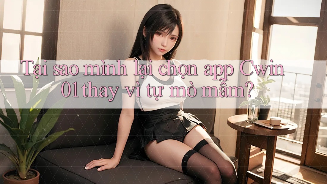 Tại sao mình lại chọn app Cwin01 thay vì tự mò mẫm? Tại sao mình lại chọn app Cwin01 thay vì tự mò mẫm?