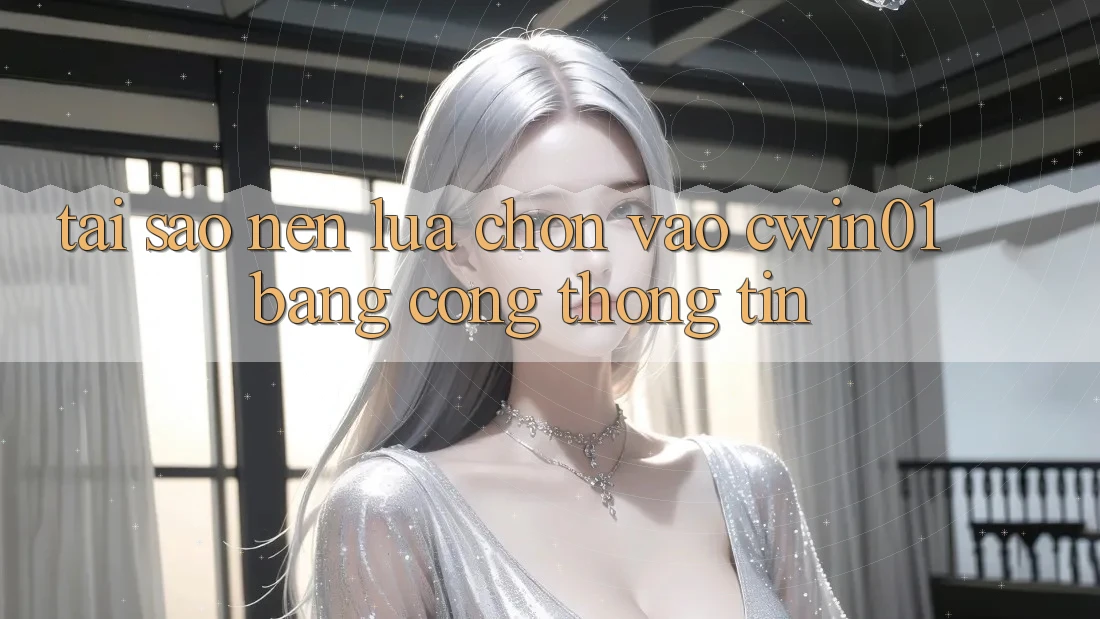 Tại Sao Nên Lựa Chọn Vào Cwin01 Bằng Cổng thông tin?