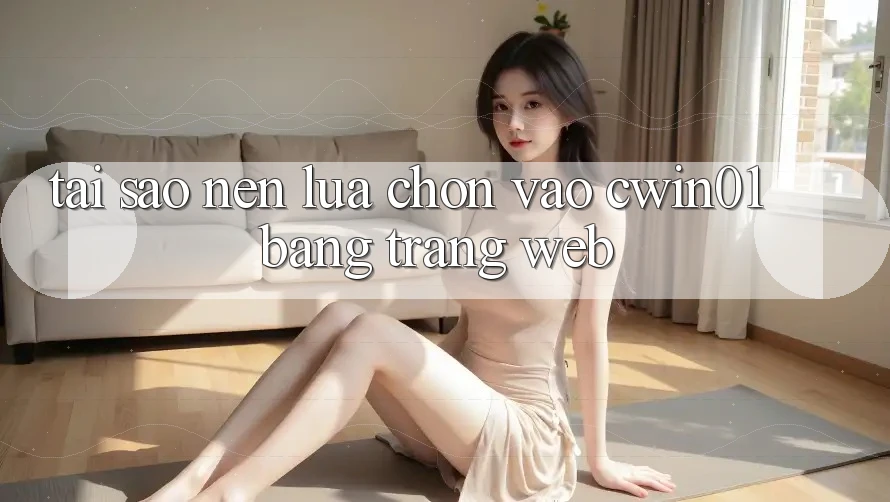 Tại Sao Nên Lựa Chọn Vào Cwin01 Bằng Trang web? Tại Sao Nên Lựa Chọn Vào Cwin01 Bằng Trang web?