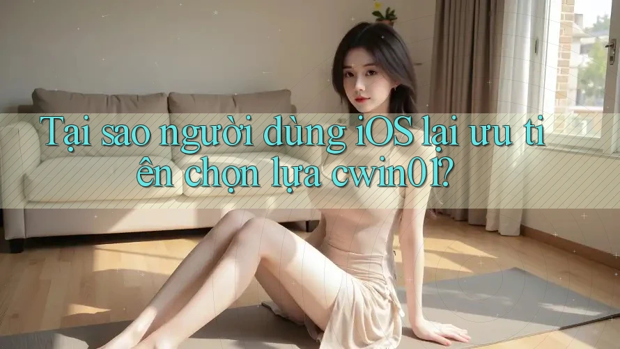 Tại sao người dùng iOS lại ưu tiên chọn lựa cwin01? Tại sao người dùng iOS lại ưu tiên chọn lựa cwin01?