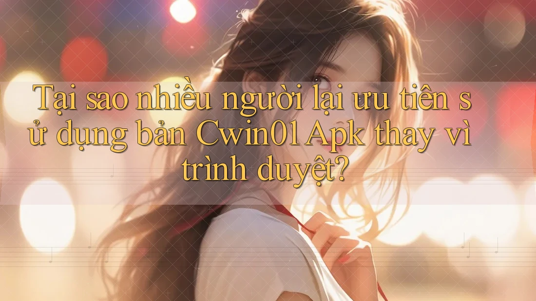 Tại sao nhiều người lại ưu tiên sử dụng bản Cwin01 Apk thay vì trình duyệt? Tại sao nhiều người lại ưu tiên sử dụng bản Cwin01 Apk thay vì trình duyệt?