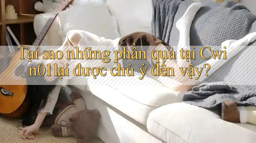 Tại sao những phần quà tại Cwin01 lại được chú ý đến vậy?