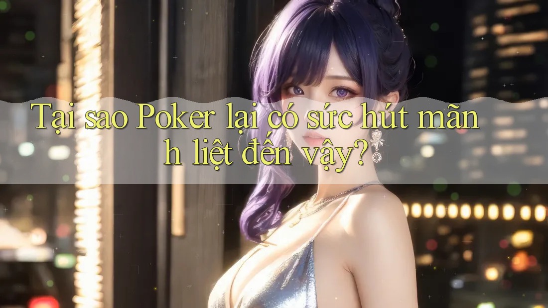 Tại sao Poker lại có sức hút mãnh liệt đến vậy? Tại sao Poker lại có sức hút mãnh liệt đến vậy?