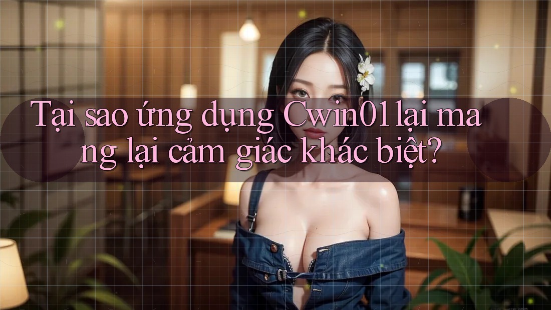 Tại sao ứng dụng Cwin01 lại mang lại cảm giác khác biệt? Tại sao ứng dụng Cwin01 lại mang lại cảm giác khác biệt?
