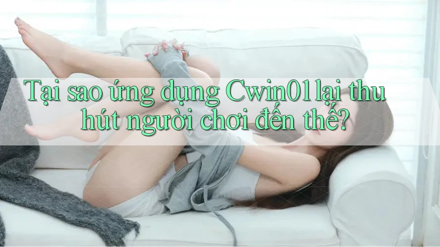 Tại sao ứng dụng Cwin01 lại thu hút người chơi đến thế? Tại sao ứng dụng Cwin01 lại thu hút người chơi đến thế?