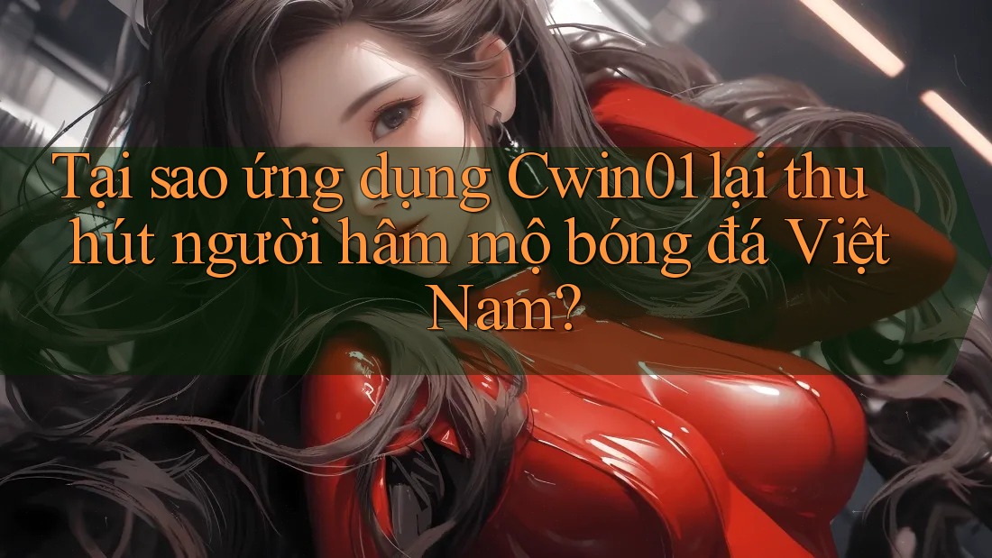 Tại sao ứng dụng Cwin01 lại thu hút người hâm mộ bóng đá Việt Nam? Tại sao ứng dụng Cwin01 lại thu hút người hâm mộ bóng đá Việt Nam?