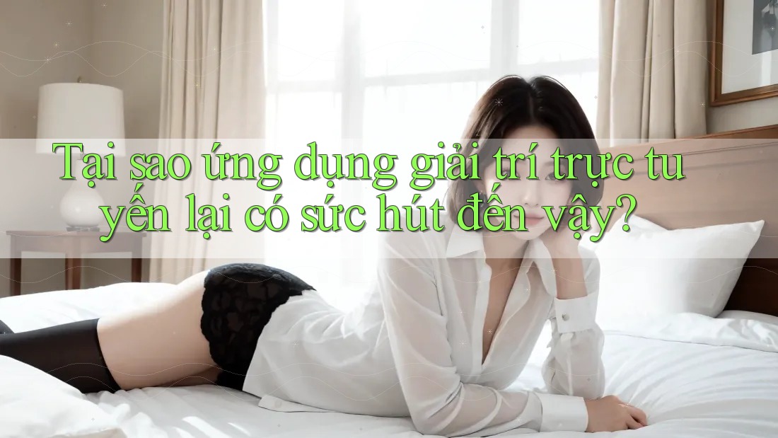 Tại sao ứng dụng giải trí trực tuyến lại có sức hút đến vậy? Tại sao ứng dụng giải trí trực tuyến lại có sức hút đến vậy?