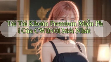 tải tài khoản premium miễn phí của cwin01 mới nhất