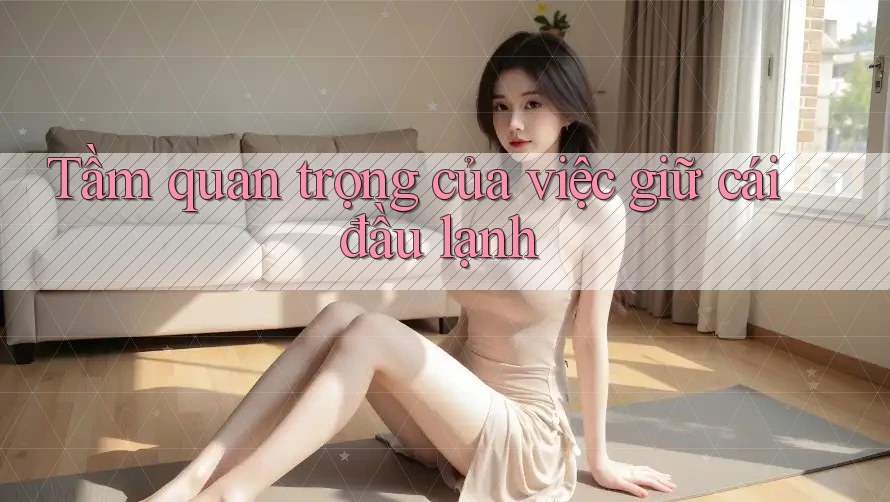 Tầm quan trọng của việc giữ cái đầu lạnh Tầm quan trọng của việc giữ cái đầu lạnh