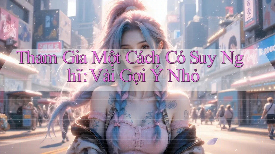 Tham Gia Một Cách Có Suy Nghĩ: Vài Gợi Ý Nhỏ Tham Gia Một Cách Có Suy Nghĩ: Vài Gợi Ý Nhỏ