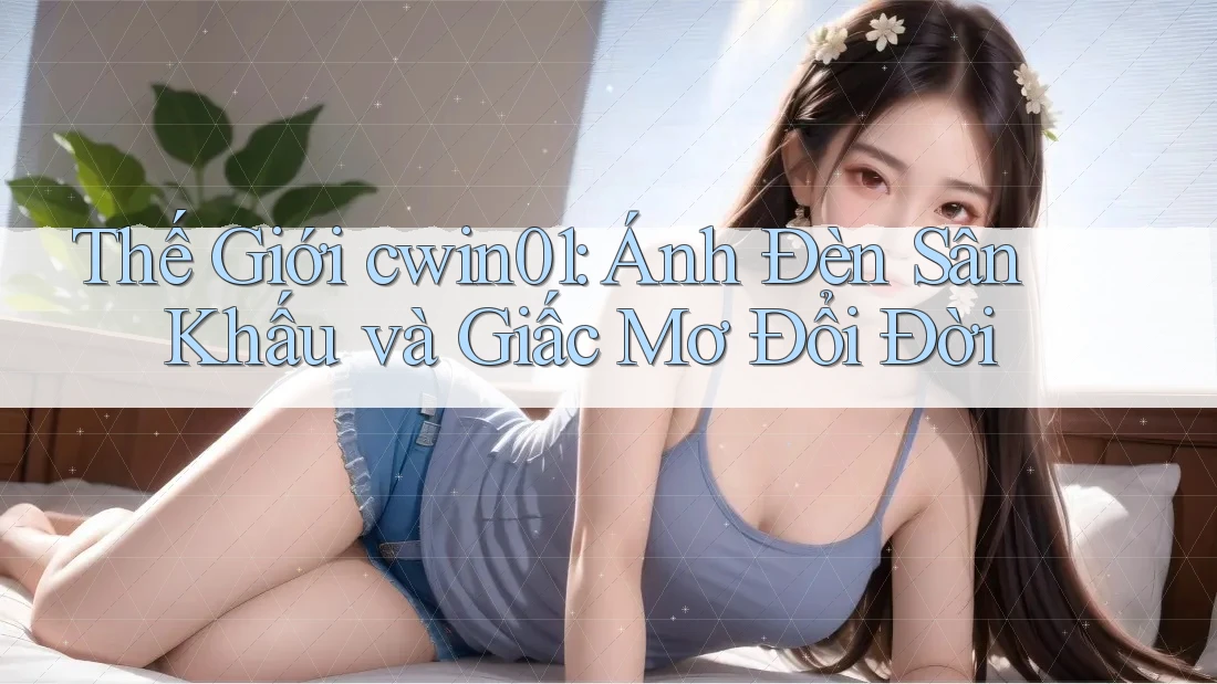 Thế Giới cwin01: Ánh Đèn Sân Khấu và Giấc Mơ Đổi Đời Thế Giới cwin01: Ánh Đèn Sân Khấu và Giấc Mơ Đổi Đời