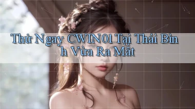 thử ngay cwin01 tại Thái Bình vừa ra mắt