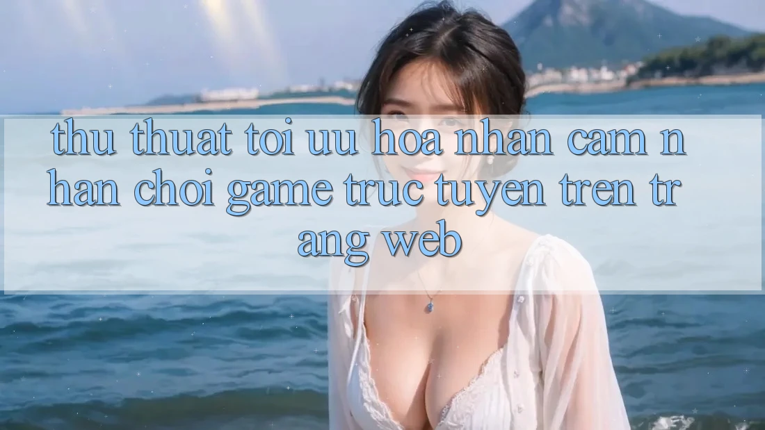 Thủ thuật Tối Ưu Hóa Nhận cảm nhận Chơi Game Trực Tuyến Trên Trang web Thủ thuật Tối Ưu Hóa Nhận cảm nhận Chơi Game Trực Tuyến Trên Trang web