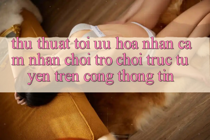 Thủ thuật Tối Ưu Hóa Nhận cảm nhận Chơi Trò chơi Trực Tuyến Trên Cổng thông tin