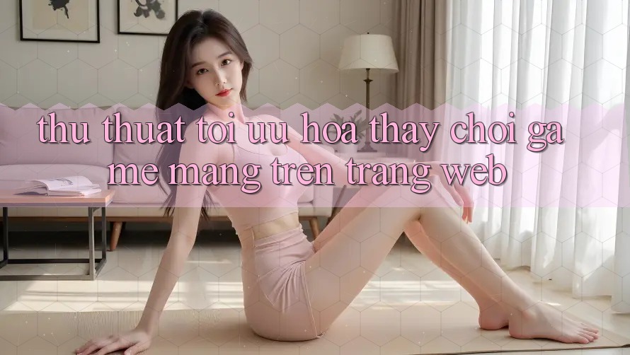 Thủ thuật Tối Ưu Hóa Thấy Chơi Game mạng Trên Trang web Thủ thuật Tối Ưu Hóa Thấy Chơi Game mạng Trên Trang web