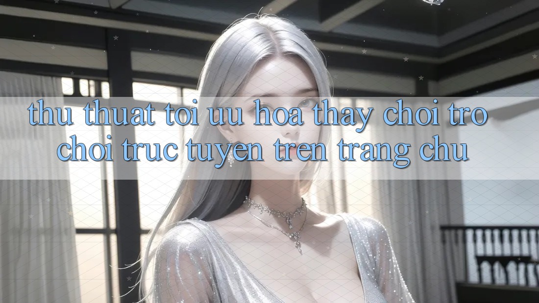 Thủ thuật Tối Ưu Hóa Thấy Chơi Trò chơi Trực Tuyến Trên Trang chủ