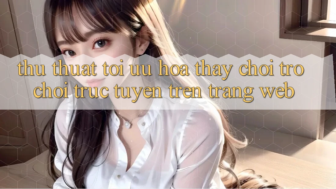 Thủ thuật Tối Ưu Hóa Thấy Chơi Trò chơi Trực Tuyến Trên Trang web Thủ thuật Tối Ưu Hóa Thấy Chơi Trò chơi Trực Tuyến Trên Trang web