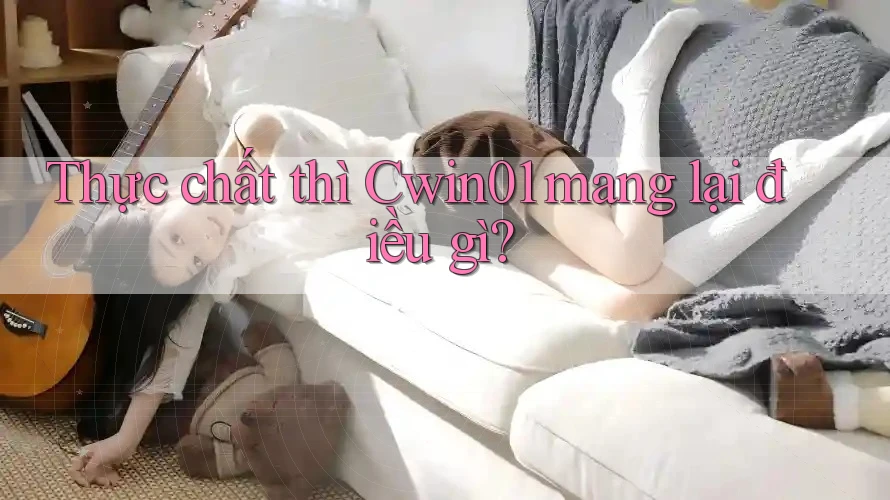 Thực chất thì Cwin01 mang lại điều gì? Thực chất thì Cwin01 mang lại điều gì?