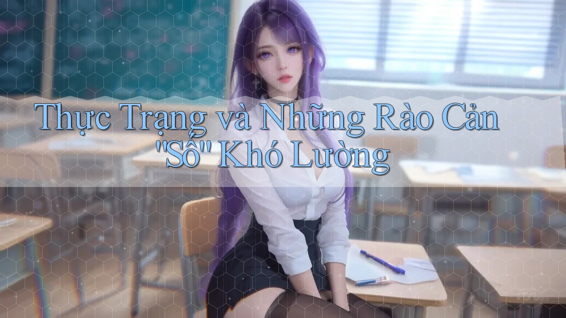 Thực Trạng và Những Rào Cản “Số” Khó Lường Thực Trạng và Những Rào Cản “Số” Khó Lường