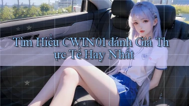 tìm hiểu cwin01 đánh giá thực tế hay nhất