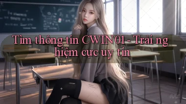 tìm thông tin cwin01 trải nghiệm cực uy tín