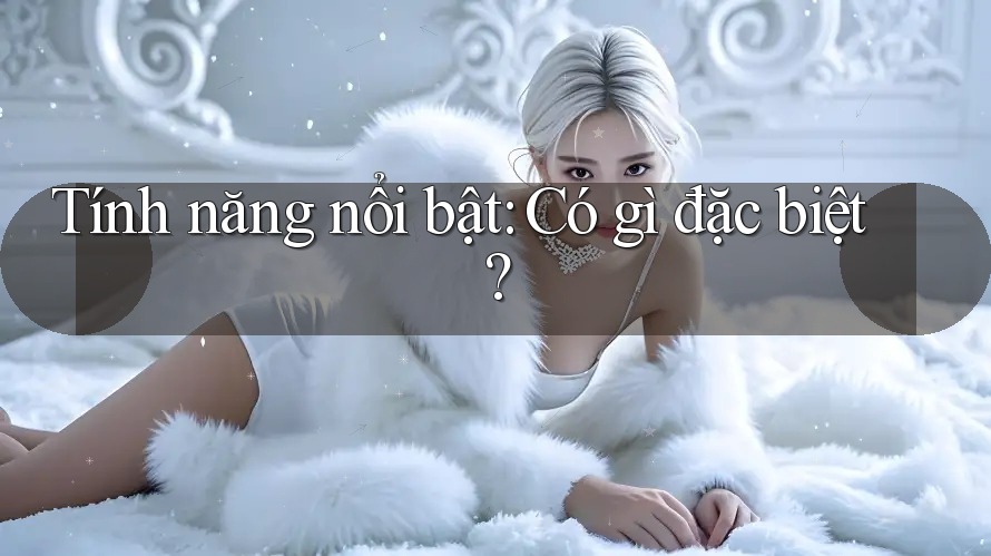 Tính năng nổi bật: có gì đặc biệt?