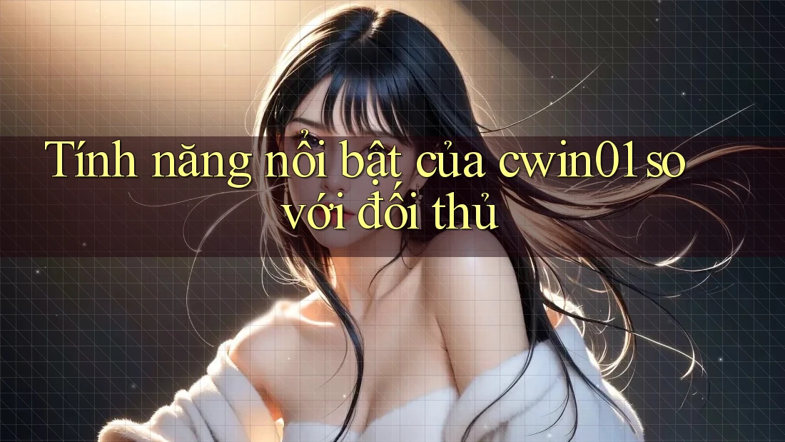 Tính năng nổi bật của cwin01 so với đối thủ Tính năng nổi bật của cwin01 so với đối thủ
