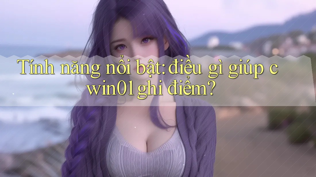 Tính năng nổi bật: điều gì giúp cwin01 ghi điểm? Tính năng nổi bật: điều gì giúp cwin01 ghi điểm?