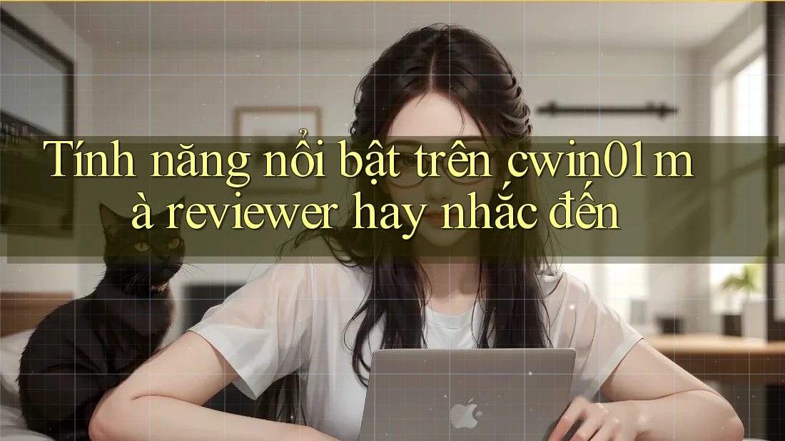 Tính năng nổi bật trên cwin01 mà reviewer hay nhắc đến Tính năng nổi bật trên cwin01 mà reviewer hay nhắc đến