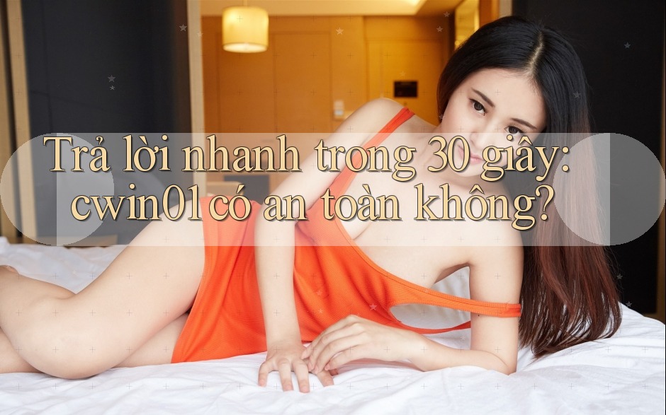 Trả lời nhanh trong 30 giây: cwin01 có an toàn không?