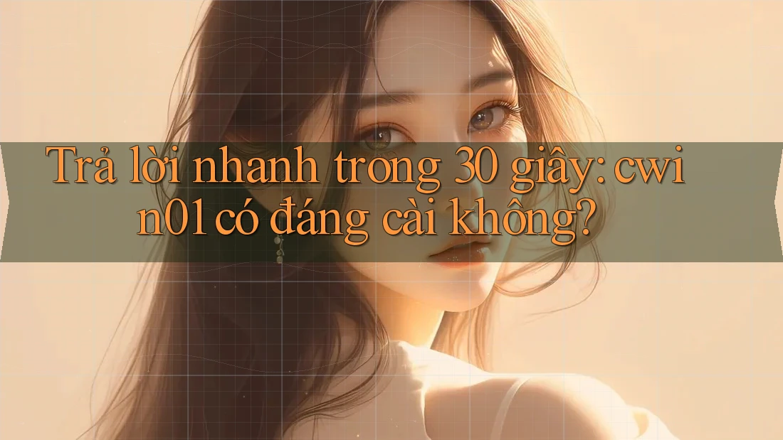 Trả lời nhanh trong 30 giây: cwin01 có đáng cài không? Trả lời nhanh trong 30 giây: cwin01 có đáng cài không?