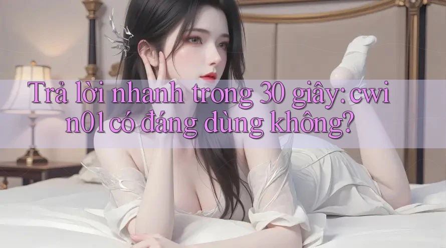 Trả lời nhanh trong 30 giây: cwin01 có đáng dùng không? Trả lời nhanh trong 30 giây: cwin01 có đáng dùng không?