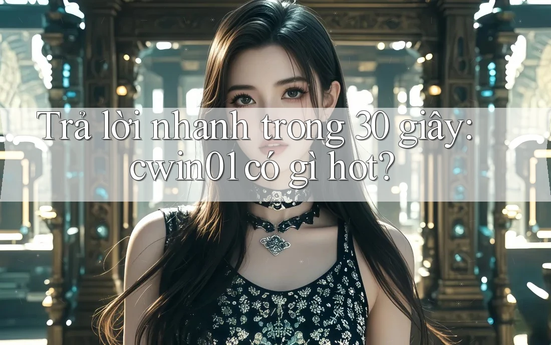 Trả lời nhanh trong 30 giây: cwin01 có gì hot? Trả lời nhanh trong 30 giây: cwin01 có gì hot?