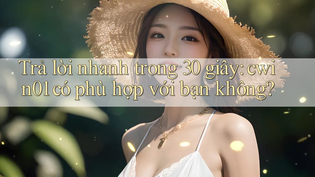 Trả lời nhanh trong 30 giây: cwin01 có phù hợp với bạn không?