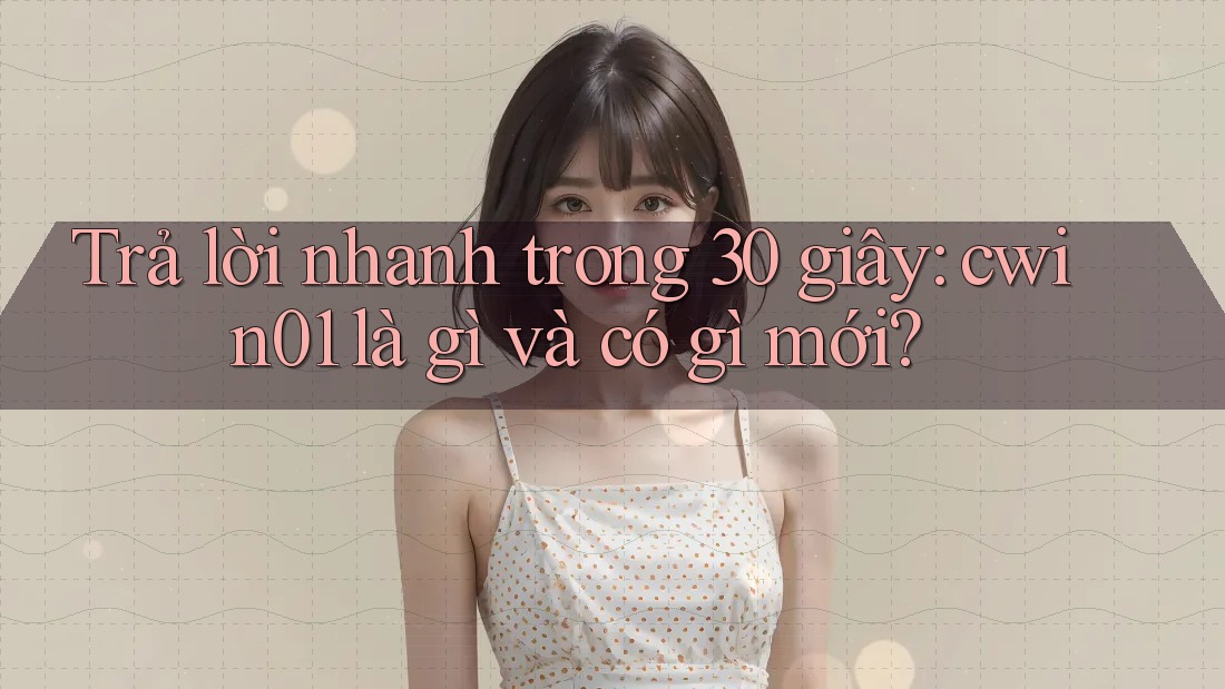 Trả lời nhanh trong 30 giây: cwin01 là gì và có gì mới? Trả lời nhanh trong 30 giây: cwin01 là gì và có gì mới?