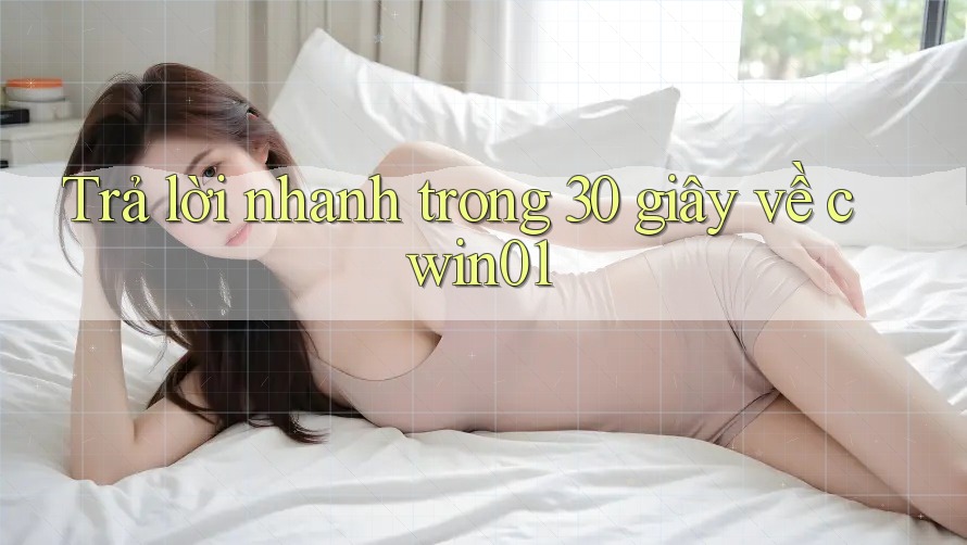 Trả lời nhanh trong 30 giây về cwin01