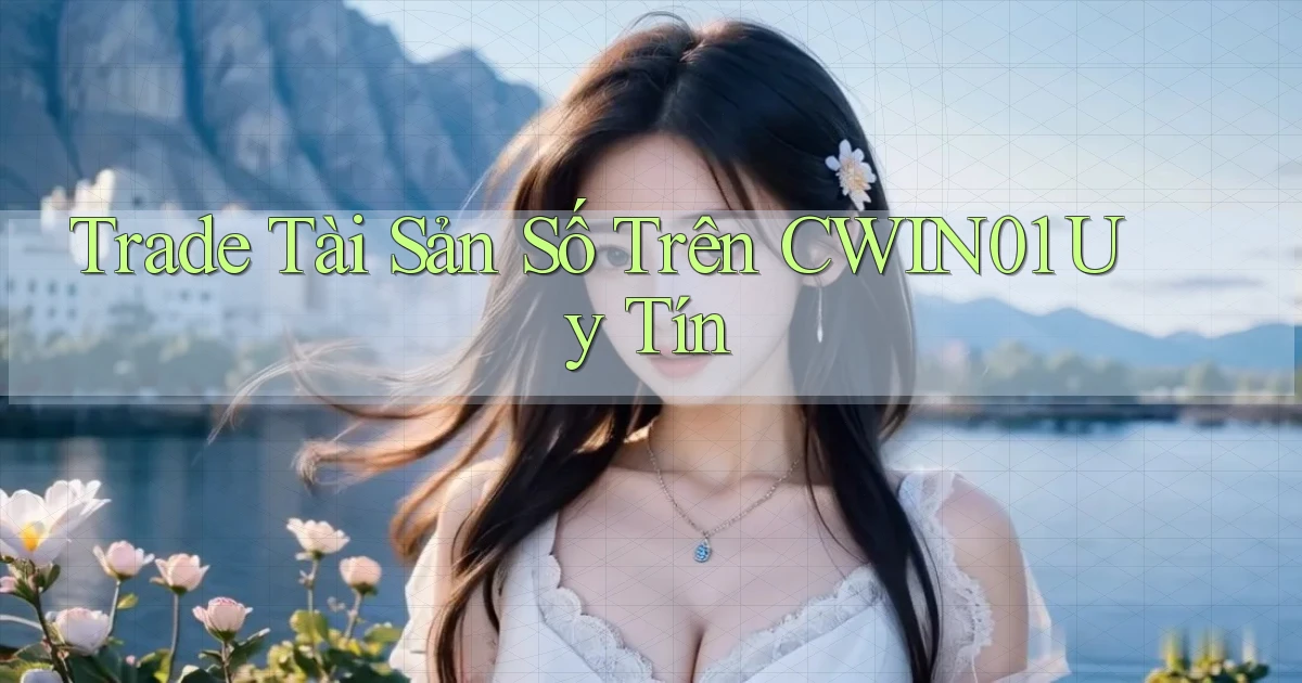 trade tài sản số trên cwin01 uy tín