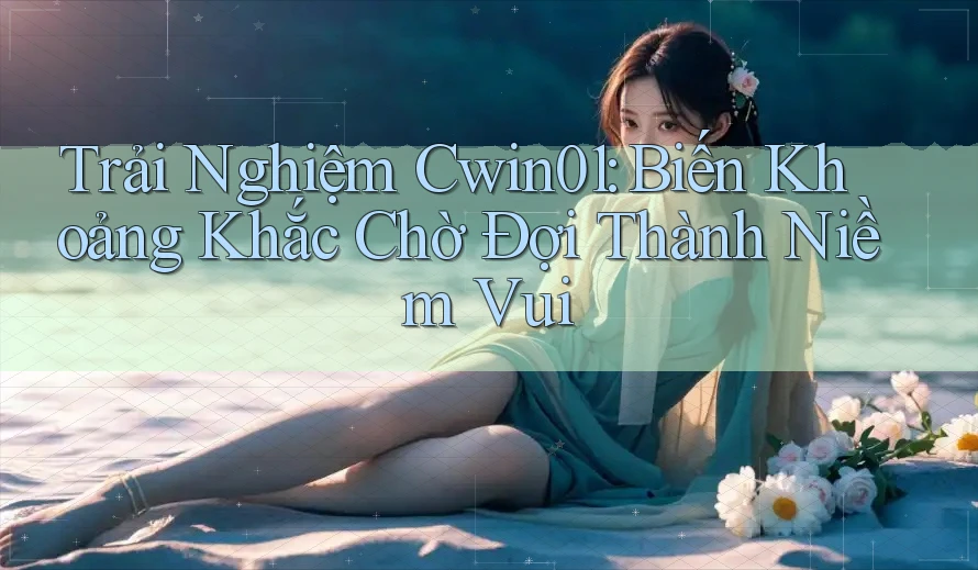 Trải Nghiệm Cwin01: Biến Khoảng Khắc Chờ Đợi Thành Niềm Vui Trải Nghiệm Cwin01: Biến Khoảng Khắc Chờ Đợi Thành Niềm Vui