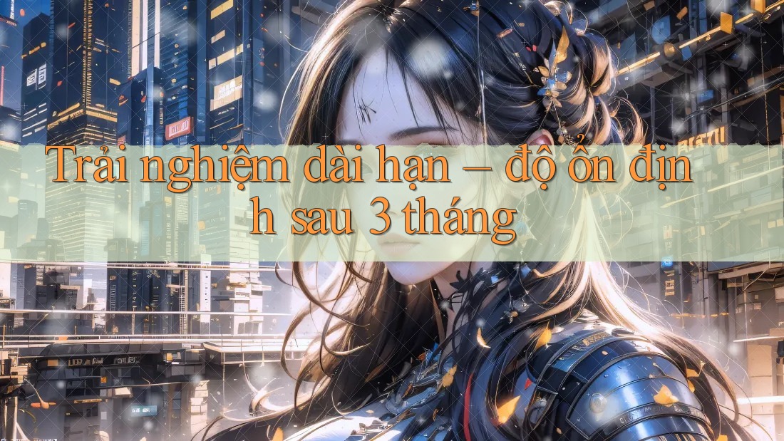 Trải nghiệm dài hạn: độ ổn định sau 3 tháng
