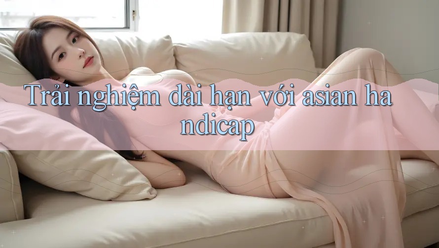 Trải nghiệm dài hạn với asian handicap Trải nghiệm dài hạn với asian handicap