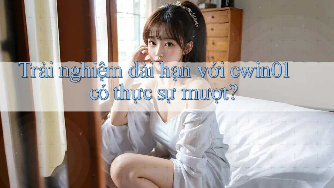Trải nghiệm dài hạn với cwin01 có thực sự mượt? Trải nghiệm dài hạn với cwin01 có thực sự mượt?