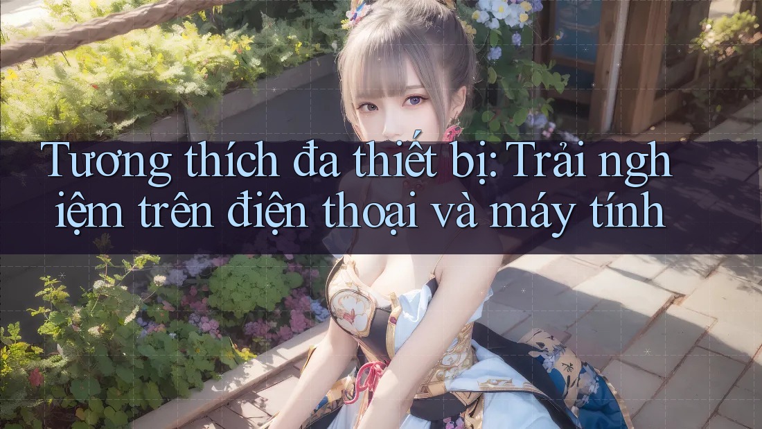 Tương thích đa thiết bị: Trải nghiệm trên điện thoại và máy tính Tương thích đa thiết bị: Trải nghiệm trên điện thoại và máy tính