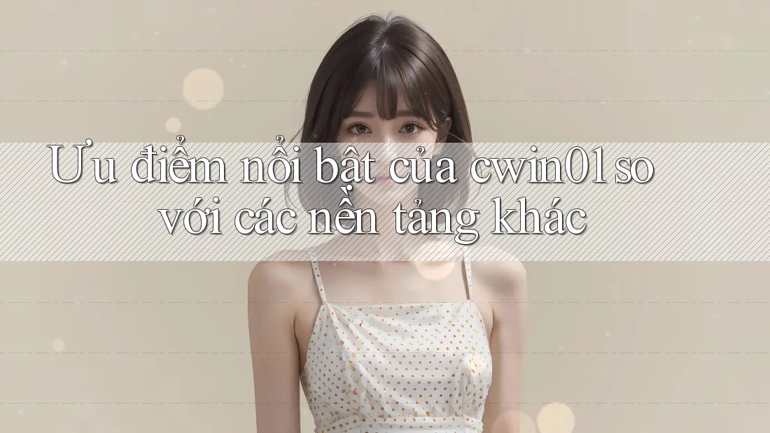 Ưu điểm nổi bật của cwin01 so với các nền tảng khác Ưu điểm nổi bật của cwin01 so với các nền tảng khác
