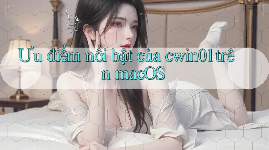 Ưu điểm nổi bật của cwin01 trên macOS Ưu điểm nổi bật của cwin01 trên macOS