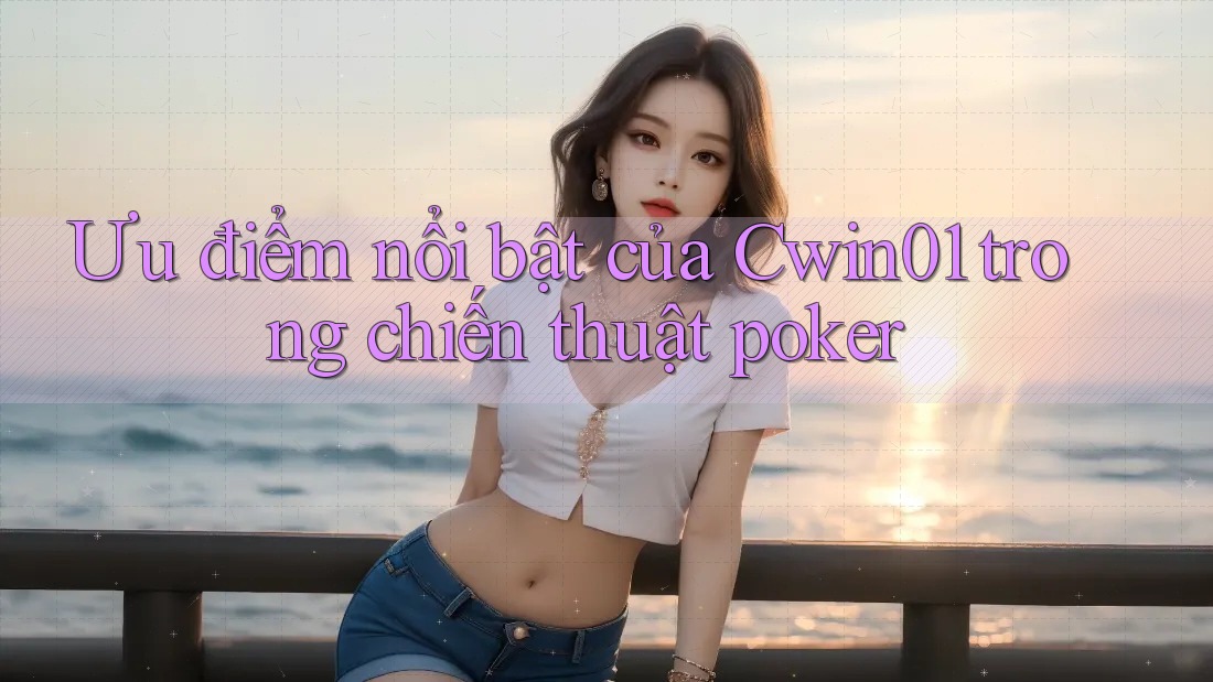 Ưu điểm nổi bật của Cwin01 trong chiến thuật poker Ưu điểm nổi bật của Cwin01 trong chiến thuật poker