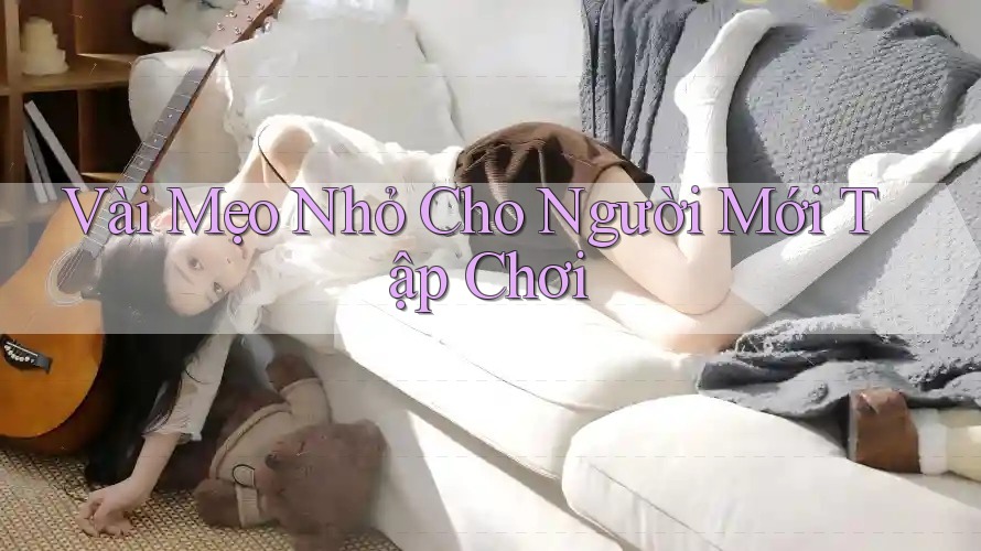 Vài Mẹo Nhỏ Cho Người Mới Tập Chơi