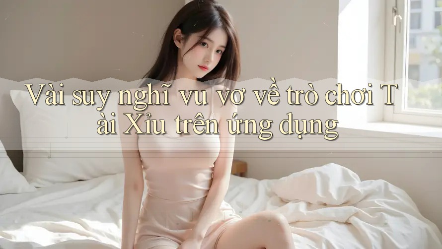 Vài suy nghĩ vu vơ về trò chơi Tài Xỉu trên ứng dụng