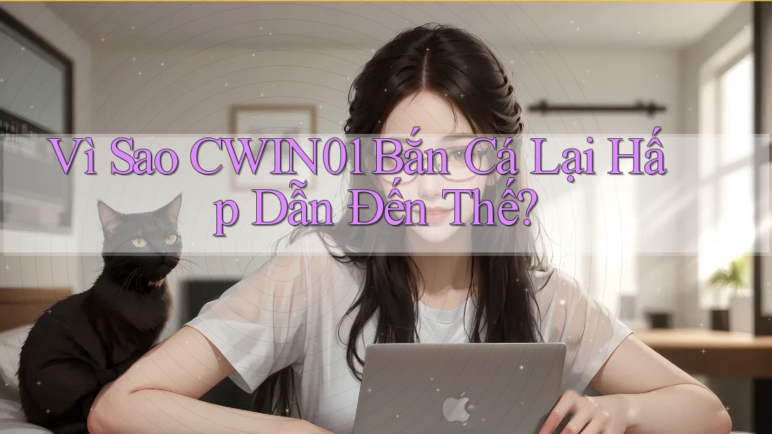 Vì Sao CWIN01 Bắn Cá Lại Hấp Dẫn Đến Thế? Vì Sao CWIN01 Bắn Cá Lại Hấp Dẫn Đến Thế?
