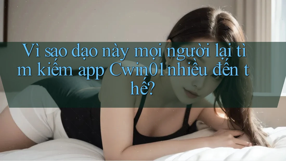 Vì sao dạo này mọi người lại tìm kiếm app Cwin01 nhiều đến thế? Vì sao dạo này mọi người lại tìm kiếm app Cwin01 nhiều đến thế?